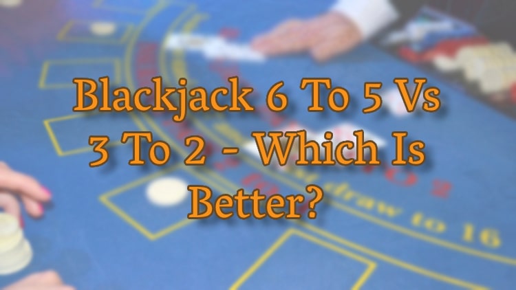 Blackjack 6 To 5 Vs 3 To 2 - Which Is Better?
