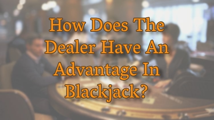 How Does The Dealer Have An Advantage In Blackjack?